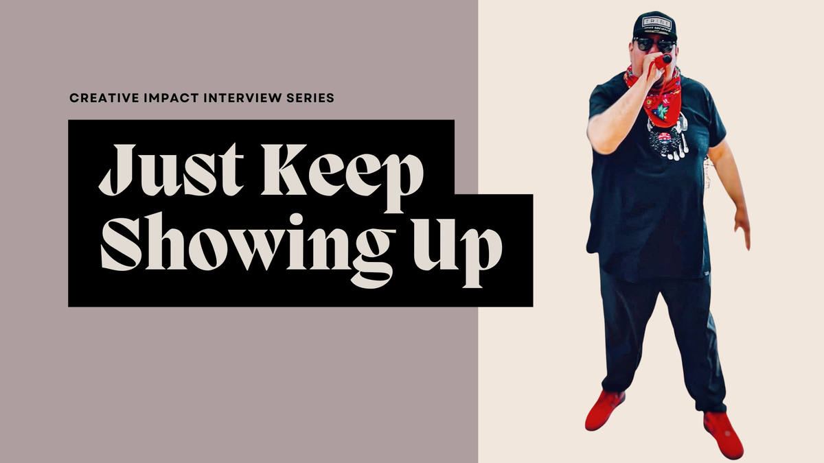 Just Keep Showing Up: Creative Impact Interview No. 2